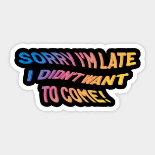 Sorry I'm late. I didn't want to come. Sticker